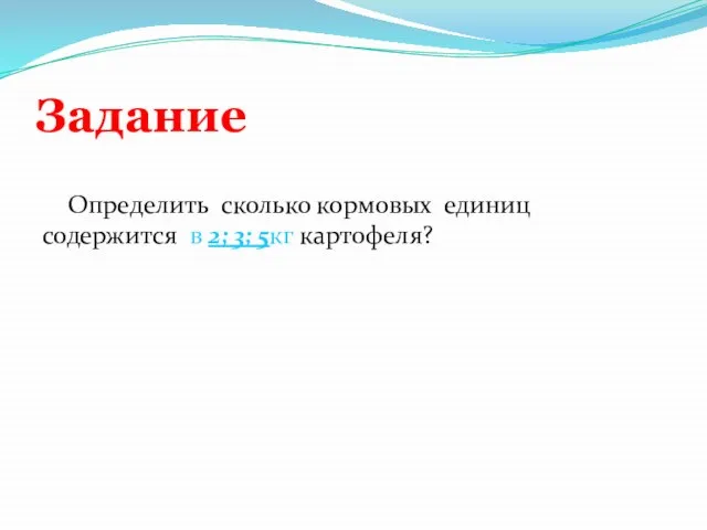 Задание Определить сколько кормовых единиц содержится в 2; 3; 5кг картофеля?