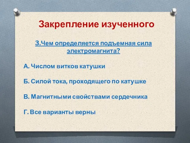 Закрепление изученного 3.Чем определяется подъемная сила электромагнита? А. Числом витков катушки Б.