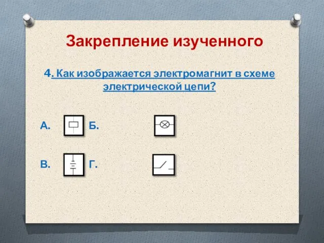 Закрепление изученного 4. Как изображается электромагнит в схеме электрической цепи? А. Б. В. Г.