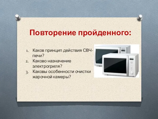 Повторение пройденного: Каков принцип действия СВЧ-печи? Каково назначение электрогриля? Каковы особенности очистки жарочной камеры?