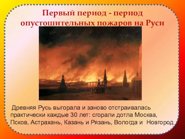 Первый период - период опустошительных пожаров на Руси Древняя Русь выгорала и