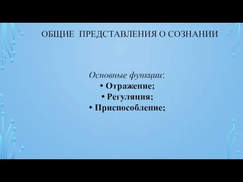 ОБЩИЕ ПРЕДСТАВЛЕНИЯ О СОЗНАНИИ Основные функции: Отражение; Регуляция; Приспособление;