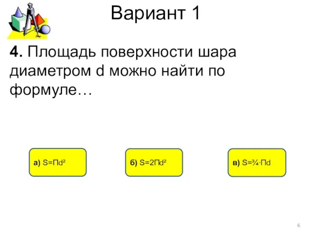 Вариант 1 а) S=Пd² в) S=¾∙Пd 4. Площадь поверхности шара диаметром d