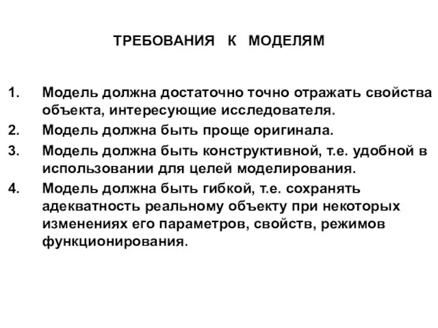 ТРЕБОВАНИЯ К МОДЕЛЯМ Модель должна достаточно точно отражать свойства объекта, интересующие исследователя.