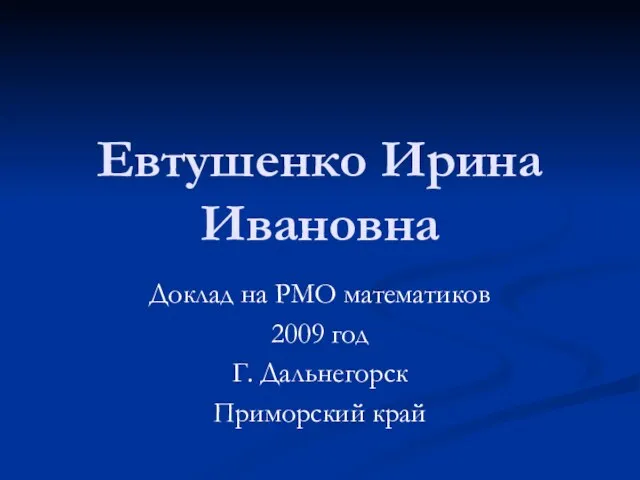 Евтушенко Ирина Ивановна Доклад на РМО математиков 2009 год Г. Дальнегорск Приморский край