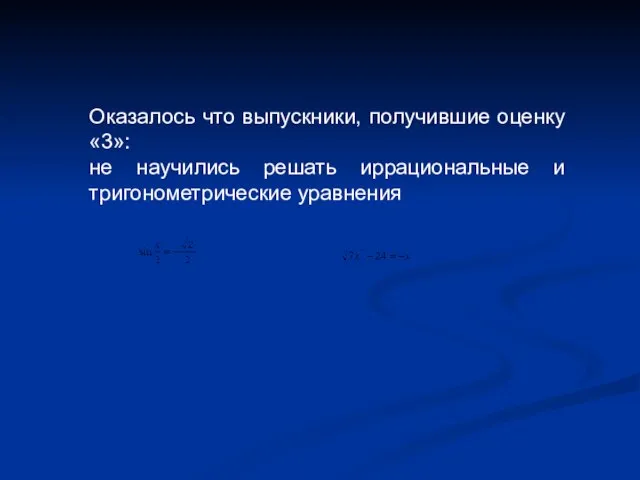 Оказалось что выпускники, получившие оценку «3»: не научились решать иррациональные и тригонометрические уравнения