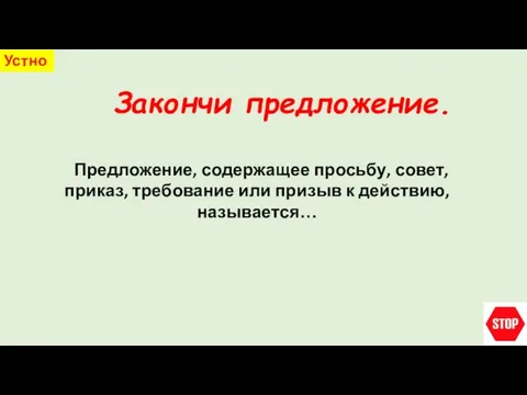 Закончи предложение. Устно Предложение, содержащее просьбу, совет, приказ, требование или призыв к действию, называется…