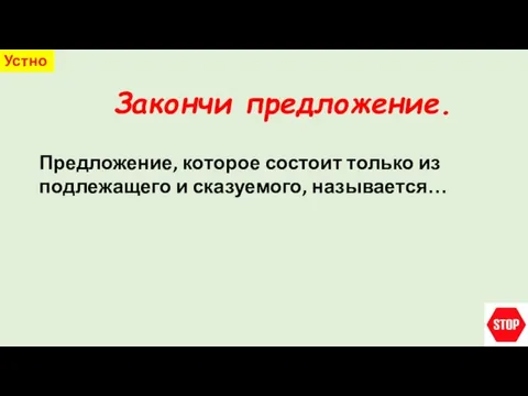 Закончи предложение. Устно Предложение, которое состоит только из подлежащего и сказуемого, называется…