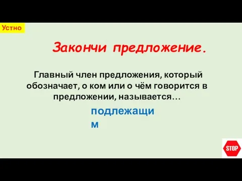 Закончи предложение. Устно Главный член предложения, который обозначает, о ком или о