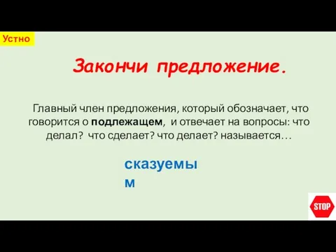 Закончи предложение. Устно Главный член предложения, который обозначает, что говорится о подлежащем,