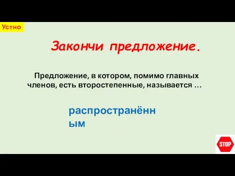 Закончи предложение. Устно Предложение, в котором, помимо главных членов, есть второстепенные, называется … распространённым