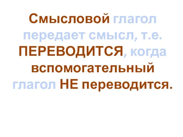 Смысловой глагол передает смысл, т.е. ПЕРЕВОДИТСЯ, когда вспомогательный глагол НЕ переводится.