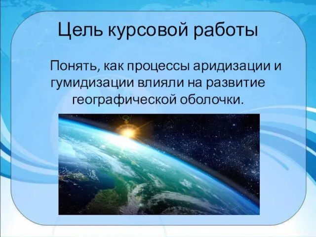 Цель курсовой работы Понять, как процессы аридизации и гумидизации влияли на развитие географической оболочки.