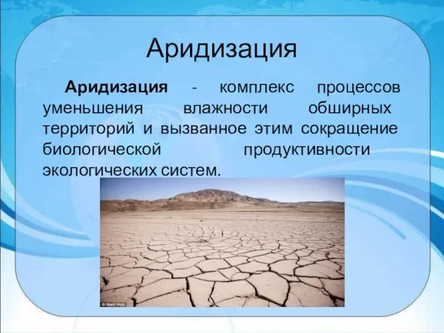 Аридизация Аридизация - комплекс процессов уменьшения влажности обширных территорий и вызванное этим