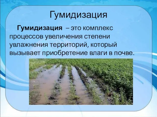 Гумидизация Гумидизация – это комплекс процессов увеличения степени увлажнения территорий, который вызывает приобретение влаги в почве.