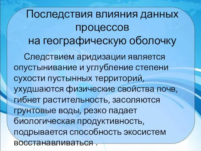 Последствия влияния данных процессов на географическую оболочку Следствием аридизации является опустынивание и