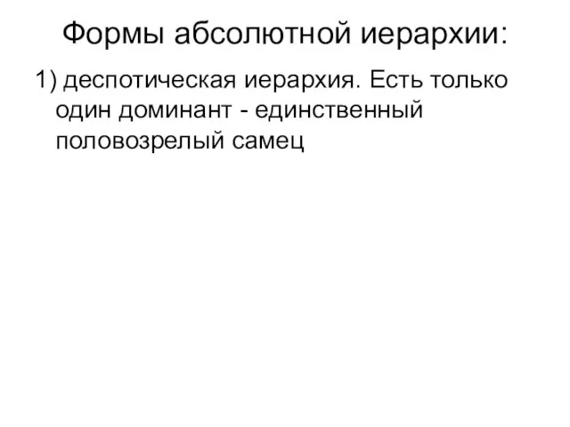 Формы абсолютной иерархии: 1) деспотическая иерархия. Есть только один доминант - единственный половозрелый самец