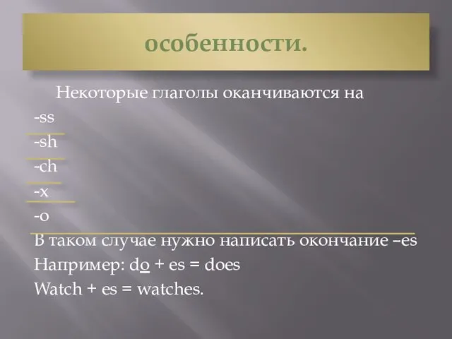 особенности. Некоторые глаголы оканчиваются на -ss -sh -ch -x -o В таком