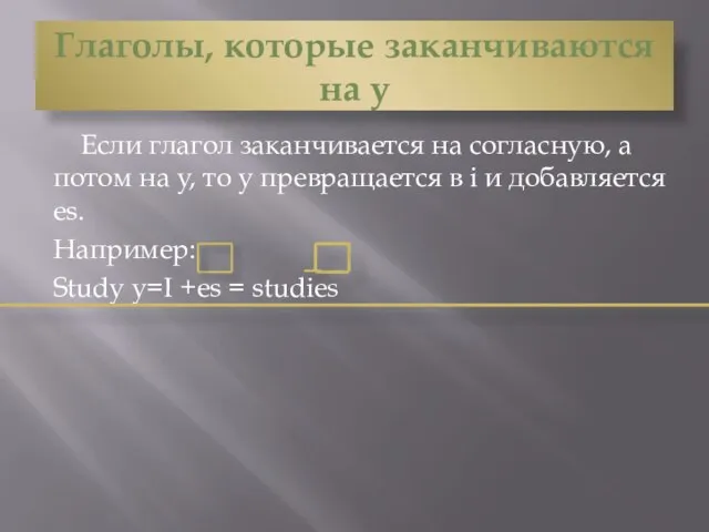 Глаголы, которые заканчиваются на y Если глагол заканчивается на согласную, а потом