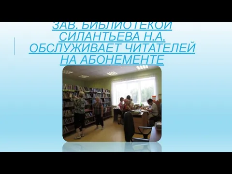 ЗАВ. БИБЛИОТЕКОЙ СИЛАНТЬЕВА Н.А. ОБСЛУЖИВАЕТ ЧИТАТЕЛЕЙ НА АБОНЕМЕНТЕ