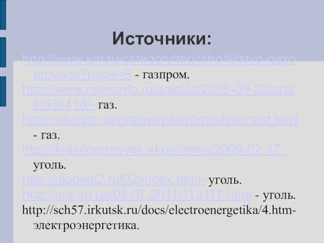 Источники: http://www.km.ru/category/tegi/stroitelstvo-gazoprovoda?page=9 - газпром. http://www.newsinfo.ru/articles/2008-09-23/opek/538416/- газ. http://viko.pp.ua/gazovaya-promyshlennost.html- газ. http://krasnoarmeysk.at.ua/news/2009-02-17- уголь. http://glodeni2.ru/02/index.html- уголь. http://ura.dn.ua/08.07.2011/113117.html - уголь. http://sch57.irkutsk.ru/docs/electroenergetika/4.htm-электроэнергетика.