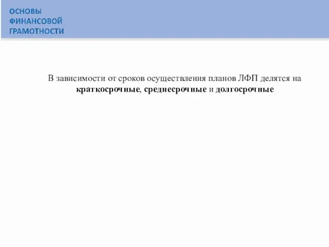 В зависимости от сроков осуществления планов ЛФП делятся на краткосрочные, среднесрочные и долгосрочные