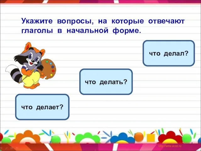 Укажите вопросы, на которые отвечают глаголы в начальной форме. что делать? что делает? что делал?