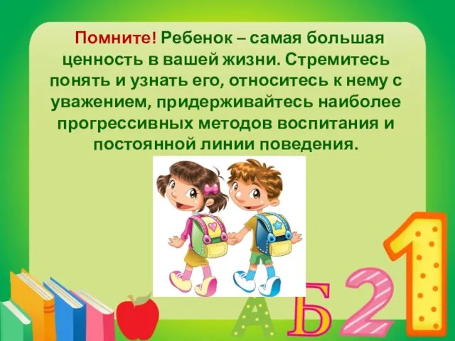 Помните! Ребенок – самая большая ценность в вашей жизни. Стремитесь понять и