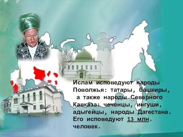 Ислам исповедуют народы Поволжья: татары, башкиры, а также народы Северного Кавказа: чеченцы,