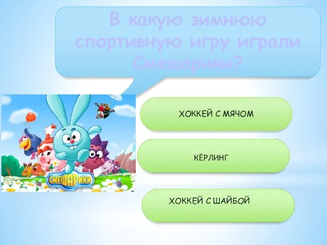 В какую зимнюю спортивную игру играли Смешарики? ХОККЕЙ С МЯЧОМ ХОККЕЙ С ШАЙБОЙ КЁРЛИНГ