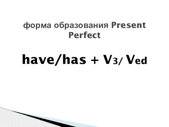 форма образования Present Perfect have/has + V3/ Ved