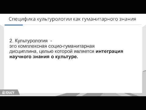 2. Культурология - это комплексная социо-гуманитарная дисциплина, целью которой является интеграция научного знания о культуре.