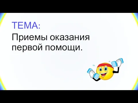 ТЕМА: Приемы оказания первой помощи.