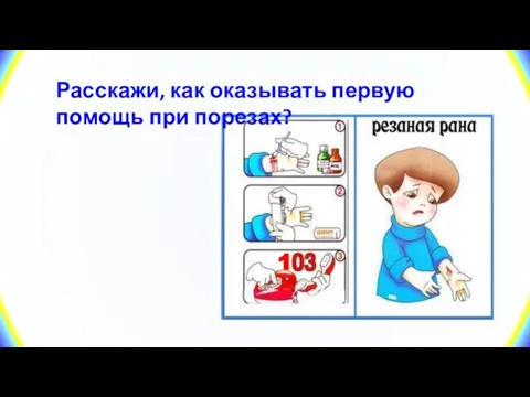 1 Расскажи, как оказывать первую помощь при порезах?