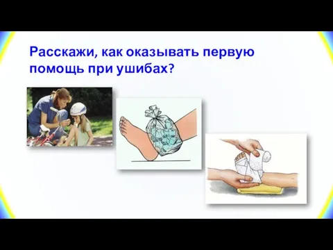 Расскажи, как оказывать первую помощь при ушибах?