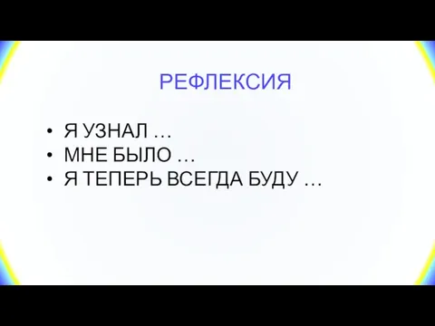 РЕФЛЕКСИЯ Я УЗНАЛ … МНЕ БЫЛО … Я ТЕПЕРЬ ВСЕГДА БУДУ …