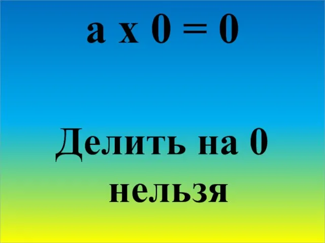 a x 0 = 0 Делить на 0 нельзя