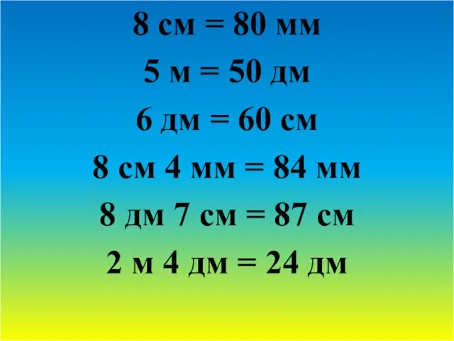 8 см = 80 мм 5 м = 50 дм 6 дм