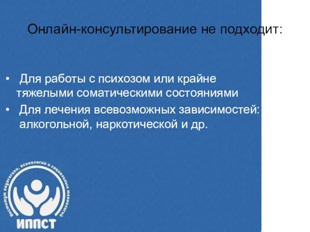 Онлайн-консультирование не подходит: Для работы с психозом или крайне тяжелыми соматическими состояниями