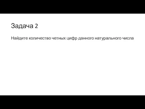 Задача 2 Найдите количество четных цифр данного натурального числа