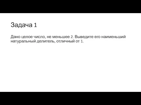 Задача 1 Дано целое число, не меньшее 2. Выведите его наименьший натуральный делитель, отличный от 1.