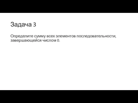 Задача 3 Определите сумму всех элементов последовательности, завершающейся числом 0.