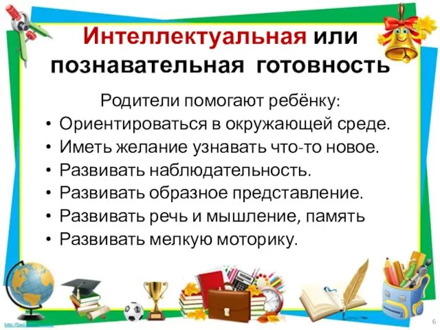 Интеллектуальная или познавательная готовность Родители помогают ребёнку: Ориентироваться в окружающей среде. Иметь