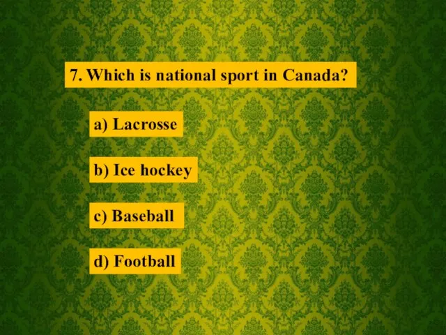 7. Which is national sport in Canada? a) Lacrosse b) Ice hockey c) Baseball d) Football