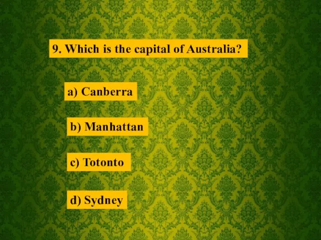 9. Which is the capital of Australia? a) Canberra b) Manhattan c) Totonto d) Sydney