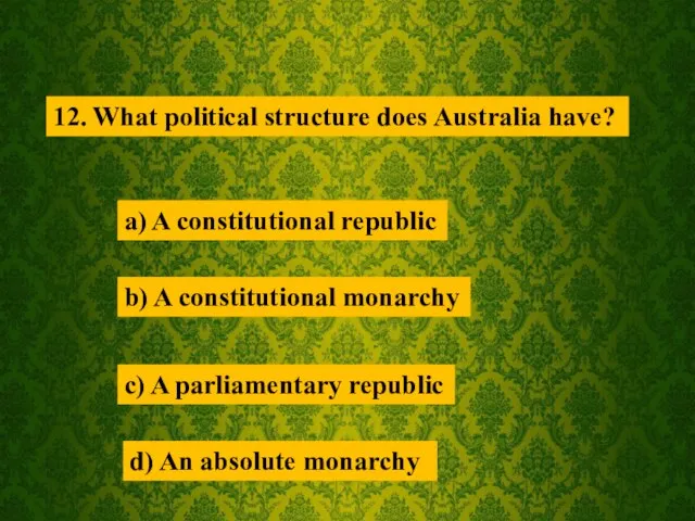 12. What political structure does Australia have? a) A constitutional republic b)