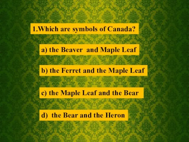 1.Which are symbols of Canada? a) the Beaver and Maple Leaf b)