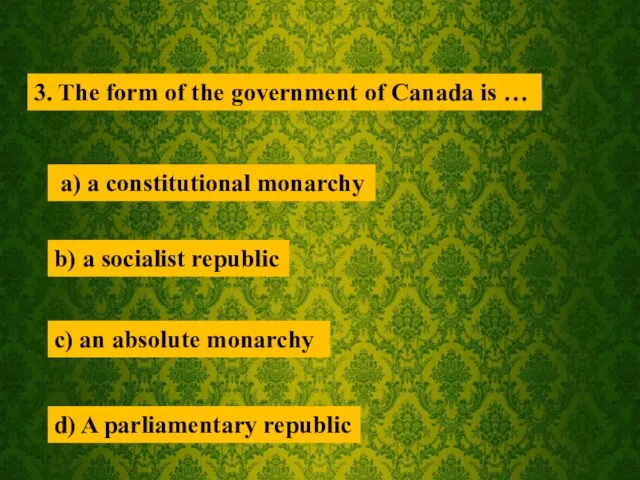 3. The form of the government of Canada is … a) a