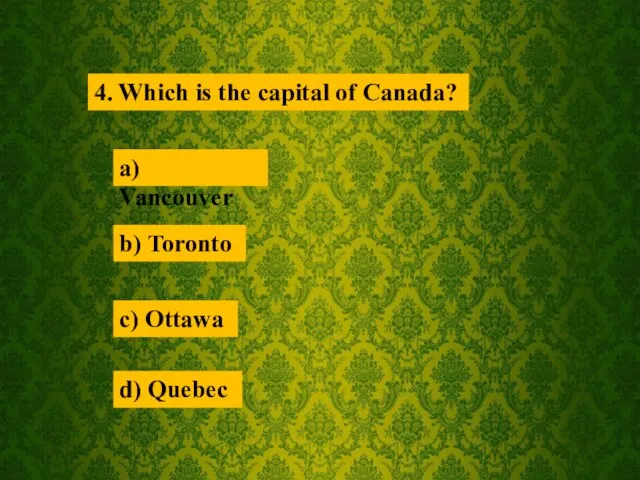 4. Which is the capital of Canada? a) Vancouver b) Toronto d) Quebec c) Ottawa