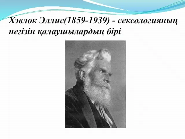 Хэвлок Эллис(1859-1939) - сексологияның негізін қалаушылардың бірі.